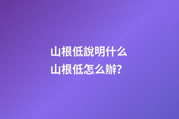 山根低說明什么 山根低怎么辦？